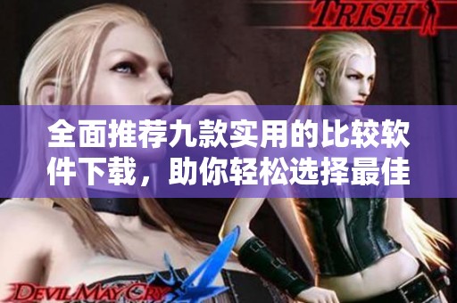 全面推荐九款实用的比较软件下载，助你轻松选择最佳工具