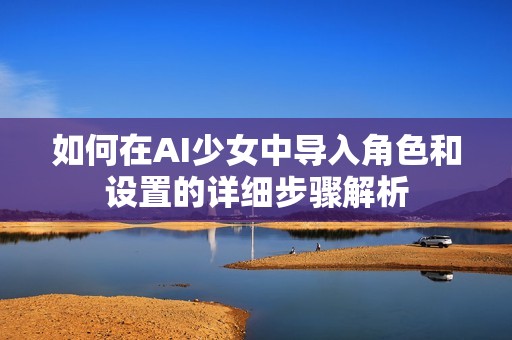 如何在AI少女中导入角色和设置的详细步骤解析