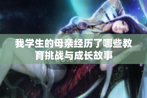 我学生的母亲经历了哪些教育挑战与成长故事