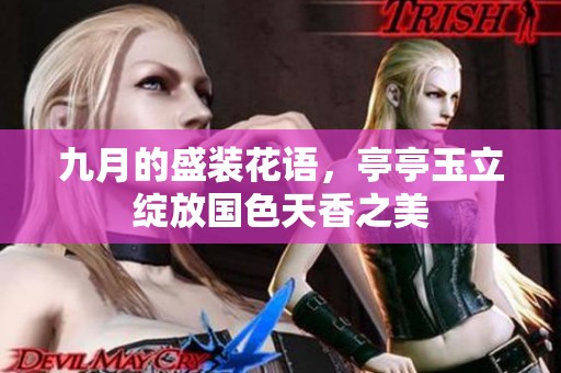 九月的盛装花语，亭亭玉立绽放国色天香之美