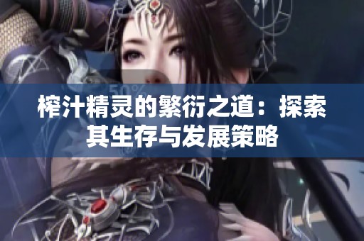 榨汁精灵的繁衍之道：探索其生存与发展策略