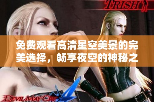 免费观看高清星空美景的完美选择，畅享夜空的神秘之美