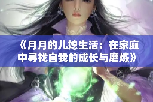 《月月的儿媳生活：在家庭中寻找自我的成长与磨炼》