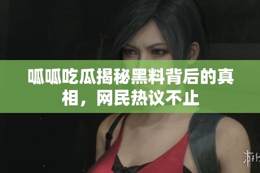 呱呱吃瓜揭秘黑料背后的真相，网民热议不止