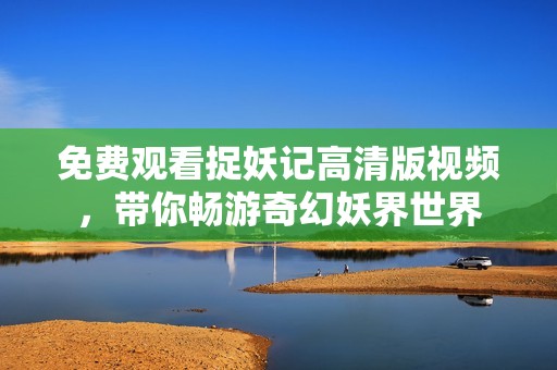 免费观看捉妖记高清版视频，带你畅游奇幻妖界世界