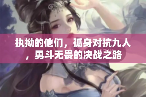 执拗的他们，孤身对抗九人，勇斗无畏的决战之路