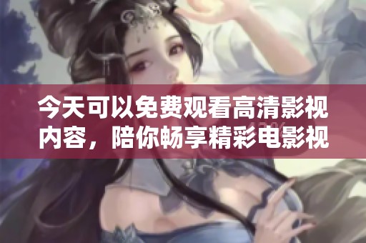 今天可以免费观看高清影视内容，陪你畅享精彩电影视频