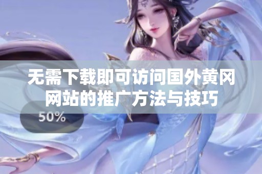 无需下载即可访问国外黄冈网站的推广方法与技巧