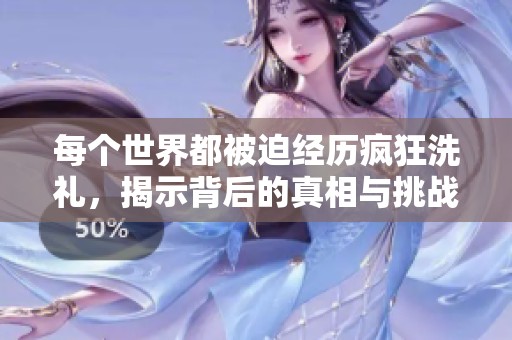 每个世界都被迫经历疯狂洗礼，揭示背后的真相与挑战