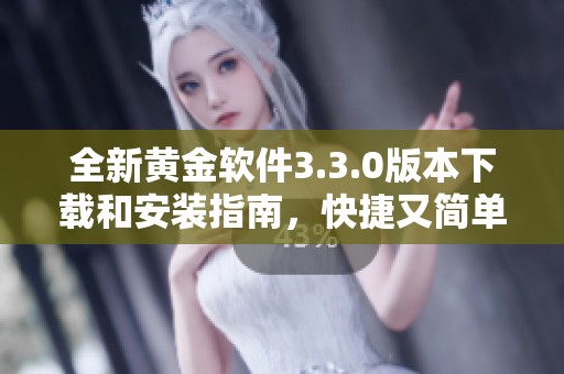 全新黄金软件3.3.0版本下载和安装指南，快捷又简单