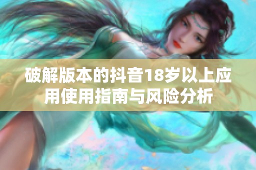 破解版本的抖音18岁以上应用使用指南与风险分析
