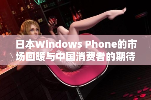 日本Windows Phone的市场回暖与中国消费者的期待分析