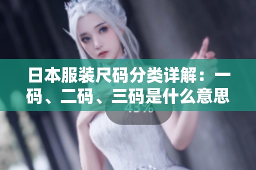 日本服装尺码分类详解：一码、二码、三码是什么意思