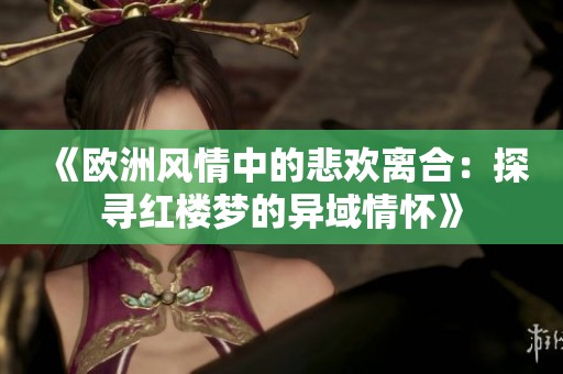 《欧洲风情中的悲欢离合：探寻红楼梦的异域情怀》