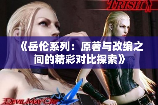 《岳伦系列：原著与改编之间的精彩对比探索》
