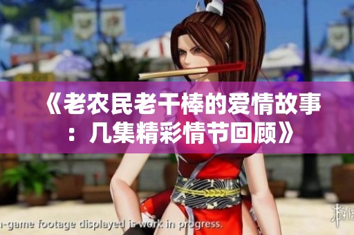《老农民老干棒的爱情故事：几集精彩情节回顾》