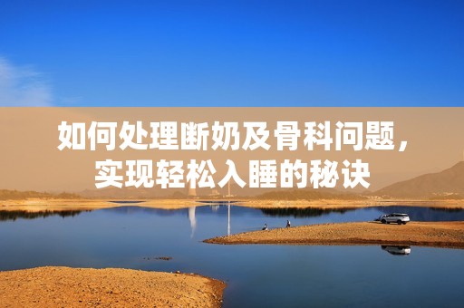 如何处理断奶及骨科问题，实现轻松入睡的秘诀