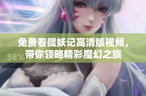 免费看捉妖记高清版视频，带你领略精彩魔幻之旅