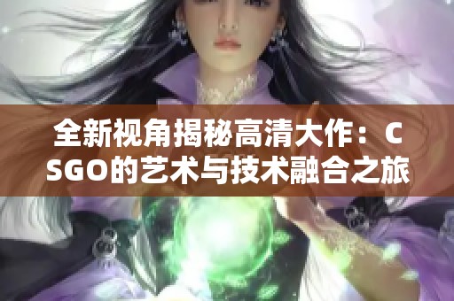 全新视角揭秘高清大作：CSGO的艺术与技术融合之旅