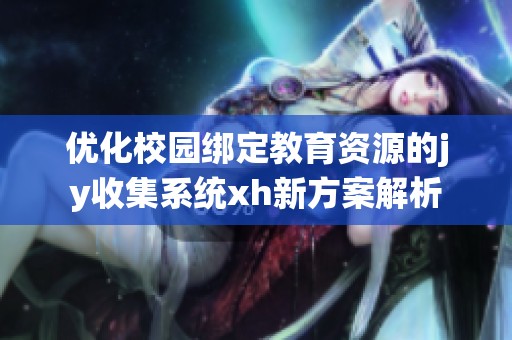 优化校园绑定教育资源的jy收集系统xh新方案解析
