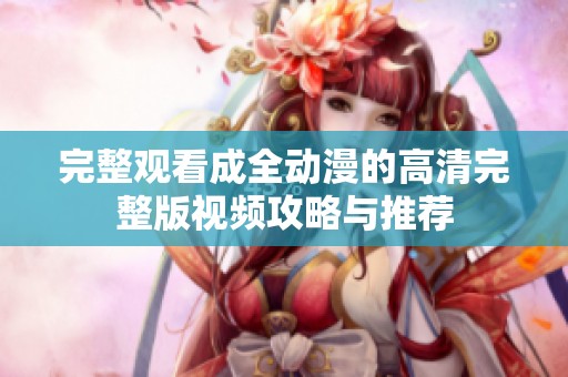 完整观看成全动漫的高清完整版视频攻略与推荐