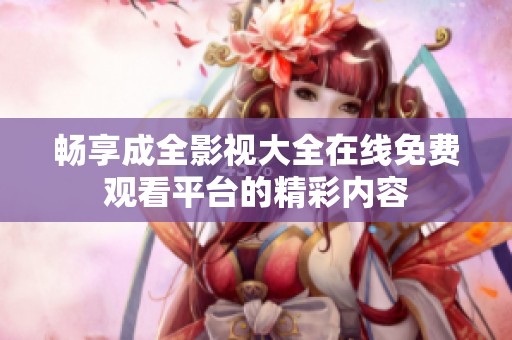 畅享成全影视大全在线免费观看平台的精彩内容