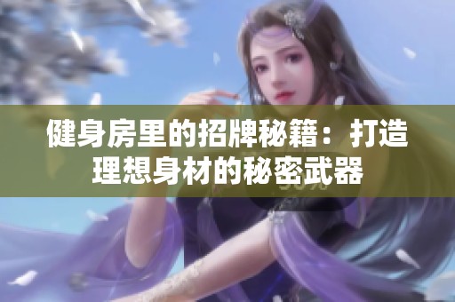 健身房里的招牌秘籍：打造理想身材的秘密武器