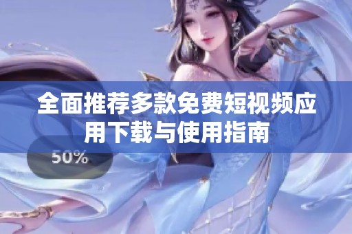 全面推荐多款免费短视频应用下载与使用指南