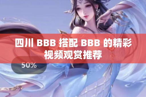 四川 BBB 搭配 BBB 的精彩视频观赏推荐