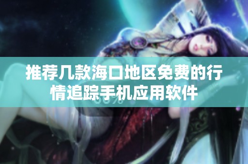 推荐几款海口地区免费的行情追踪手机应用软件