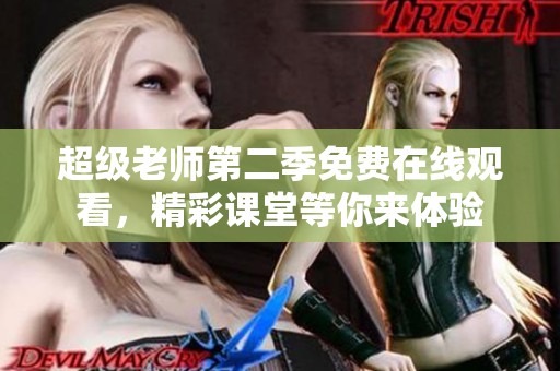 超级老师第二季免费在线观看，精彩课堂等你来体验