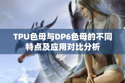 TPU色母与DP6色母的不同特点及应用对比分析