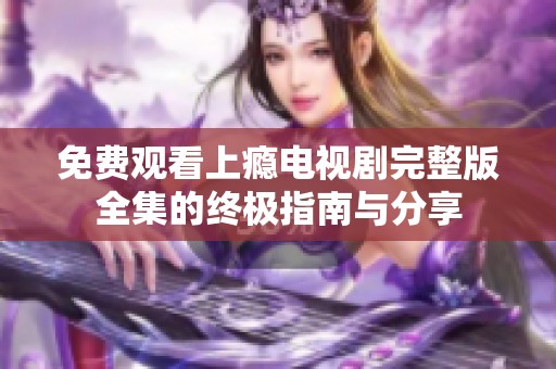 免费观看上瘾电视剧完整版全集的终极指南与分享