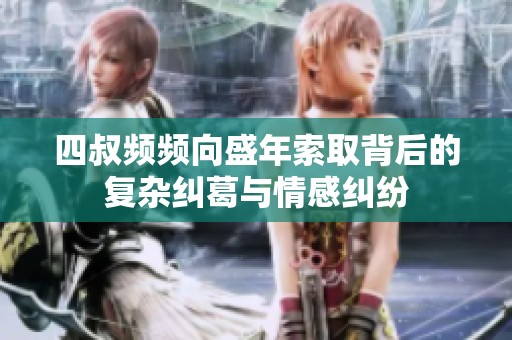四叔频频向盛年索取背后的复杂纠葛与情感纠纷