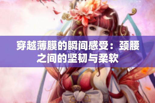 穿越薄膜的瞬间感受：颈腰之间的坚韧与柔软