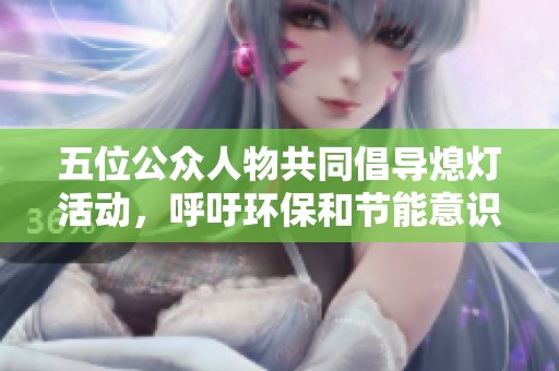 五位公众人物共同倡导熄灯活动，呼吁环保和节能意识
