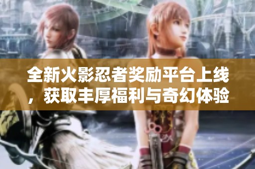 全新火影忍者奖励平台上线，获取丰厚福利与奇幻体验