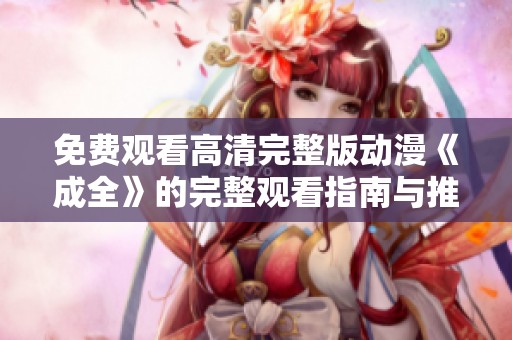 免费观看高清完整版动漫《成全》的完整观看指南与推荐