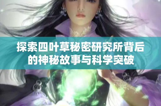探索四叶草秘密研究所背后的神秘故事与科学突破