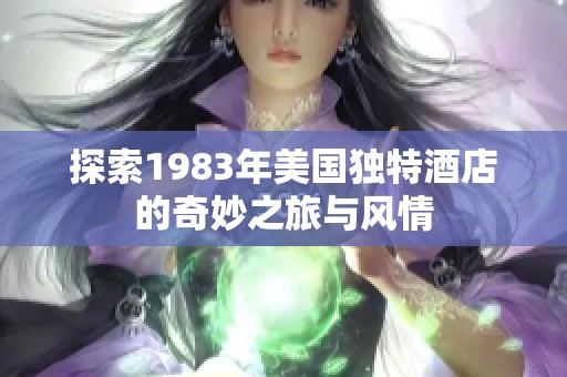 探索1983年美国独特酒店的奇妙之旅与风情