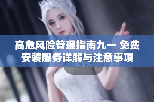 高危风险管理指南九一 免费安装服务详解与注意事项