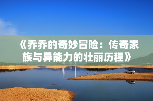 《乔乔的奇妙冒险：传奇家族与异能力的壮丽历程》