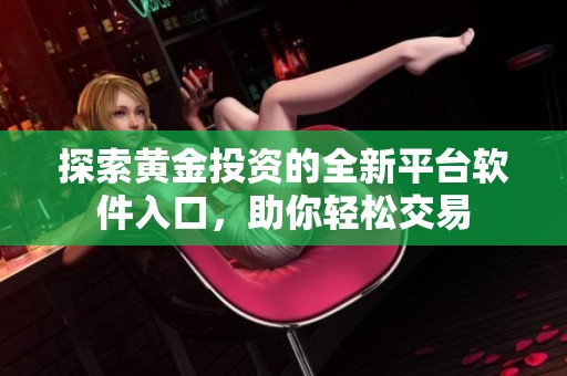 探索黄金投资的全新平台软件入口，助你轻松交易