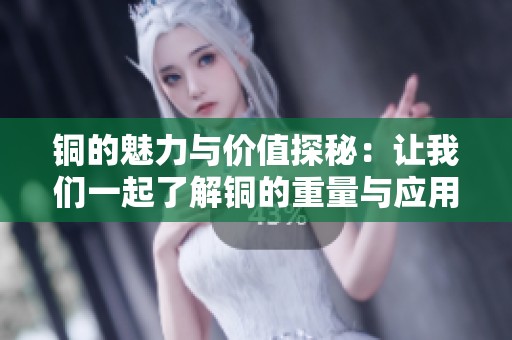 铜的魅力与价值探秘：让我们一起了解铜的重量与应用