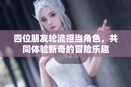 四位朋友轮流担当角色，共同体验新奇的冒险乐趣