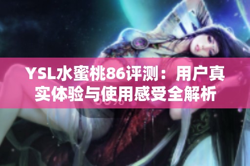 YSL水蜜桃86评测：用户真实体验与使用感受全解析
