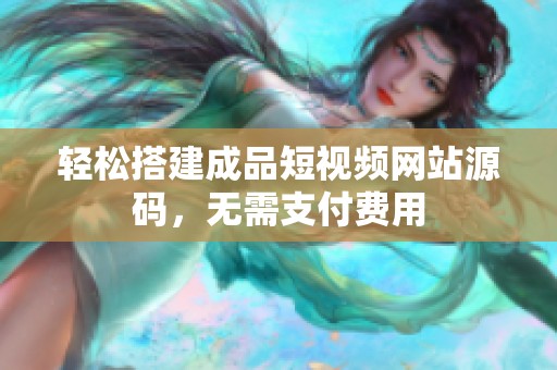 轻松搭建成品短视频网站源码，无需支付费用