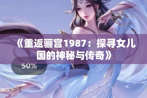 《重返骊宫1987：探寻女儿国的神秘与传奇》