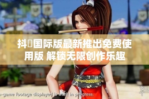 抖抈国际版最新推出免费使用版 解锁无限创作乐趣