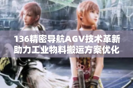 136精密导航AGV技术革新助力工业物料搬运方案优化